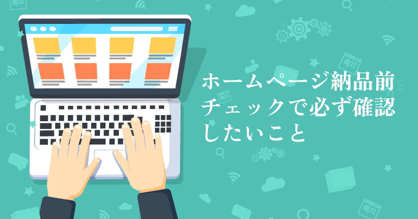 ホームページ制作納品前チェックで見ておきたい4ポイント